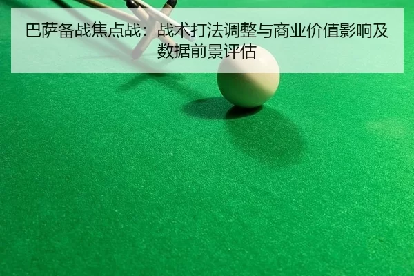 巴萨备战焦点战：战术打法调整与商业价值影响及数据前景评估