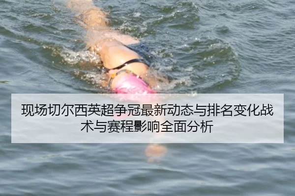 现场切尔西英超争冠最新动态与排名变化战术与赛程影响全面分析